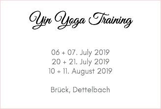  Yin Yoga Training 06 + 07. July 2019 20 + 21. July 2019 10 + 11. August 2019 Brück, Dettelbach 