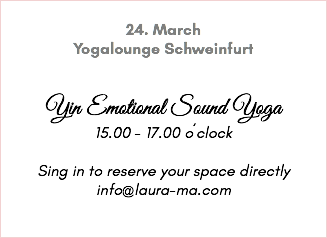  24. March Yogalounge Schweinfurt Yin Emotional Sound Yoga 15.00 - 17.00 o´clock Sing in to reserve your space directly info@laura-ma.com 