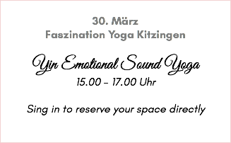  30. März Faszination Yoga Kitzingen Yin Emotional Sound Yoga 15.00 - 17.00 Uhr Sing in to reserve your space directly 